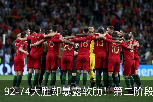 92-74大胜却暴露软肋！第二阶段中国男篮应清洗、增加哪些球员？